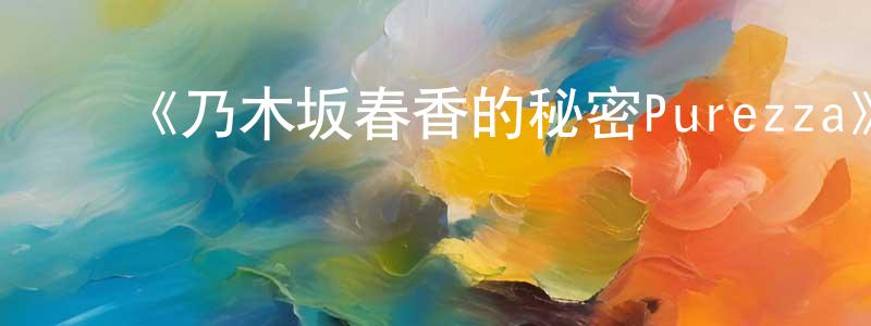 安美汀的动漫综艺大全,《乃木坂春香的秘密Purezza》详情介绍_乃木坂春香的秘密Purezza已完结在线观看_乃木坂春香的秘密Purezza迅雷下载_日漫